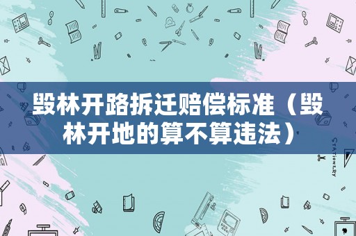毀林開路拆遷賠償標(biāo)準(zhǔn)（毀林開地的算不算違法）