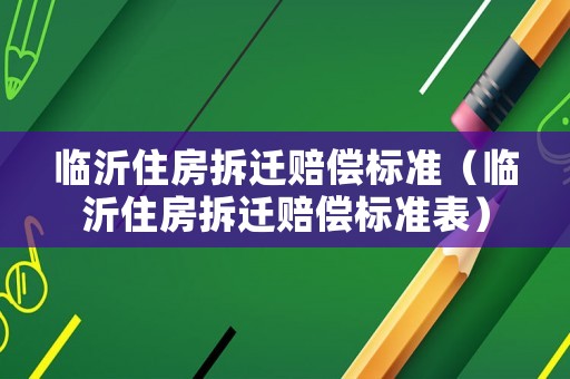 臨沂住房拆遷賠償標準（臨沂住房拆遷賠償標準表）