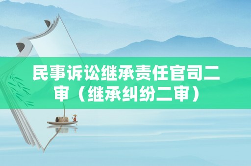 民事訴訟繼承責任官司二審（繼承糾紛二審）