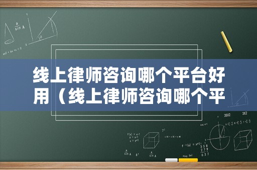 線上律師咨詢哪個平臺好用（線上律師咨詢哪個平臺好用一點）