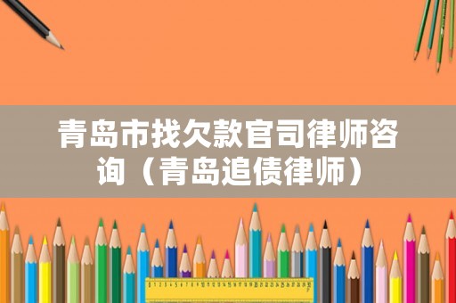 青島市找欠款官司律師咨詢（青島追債律師）