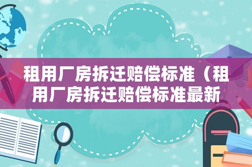 租用廠房拆遷賠償標(biāo)準(zhǔn)（租用廠房拆遷賠償標(biāo)準(zhǔn)最新）
