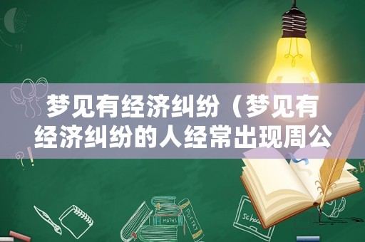 夢見有經(jīng)濟糾紛（夢見有經(jīng)濟糾紛的人經(jīng)常出現(xiàn)周公解夢）