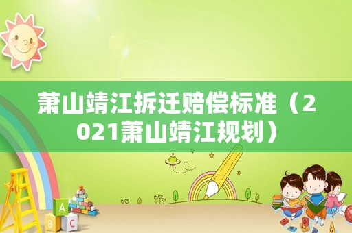 蕭山靖江拆遷賠償標準（2021蕭山靖江規劃）