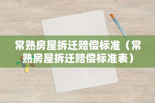 常熟房屋拆遷賠償標準（常熟房屋拆遷賠償標準表）