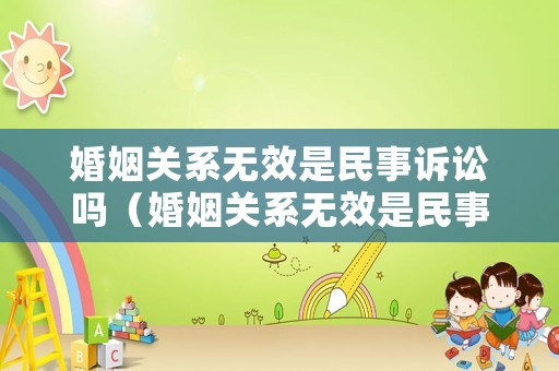 婚姻關(guān)系無效是民事訴訟嗎（婚姻關(guān)系無效是民事訴訟嗎怎么辦）