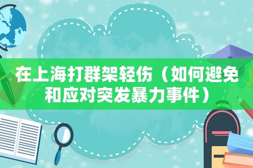 在上海打群架輕傷（如何避免和應對突發暴力事件）