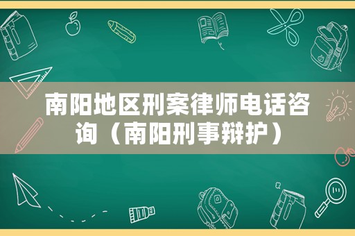 南陽地區(qū)刑案律師電話咨詢（南陽刑事辯護）