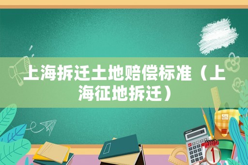 上海拆遷土地賠償標準（上海征地拆遷）