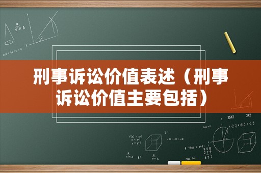 刑事訴訟價值表述（刑事訴訟價值主要包括）