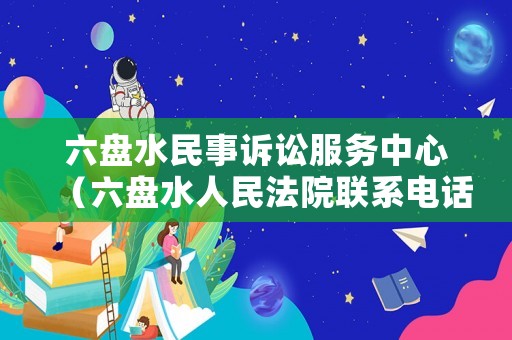 六盤水民事訴訟服務中心（六盤水人民法院聯系電話）