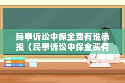 民事訴訟中保全費有誰承擔(dān)（民事訴訟中保全費有誰承擔(dān)呢）