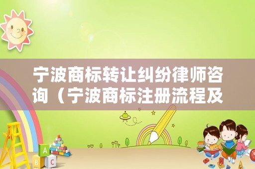 寧波商標轉讓糾紛律師咨詢（寧波商標注冊流程及費用）