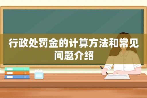 行政處罰金的計算方法和常見問題介紹
