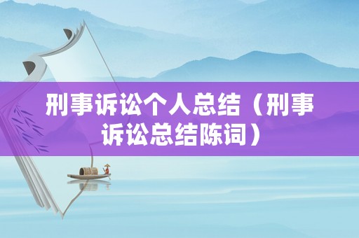 刑事訴訟個人總結（刑事訴訟總結陳詞）