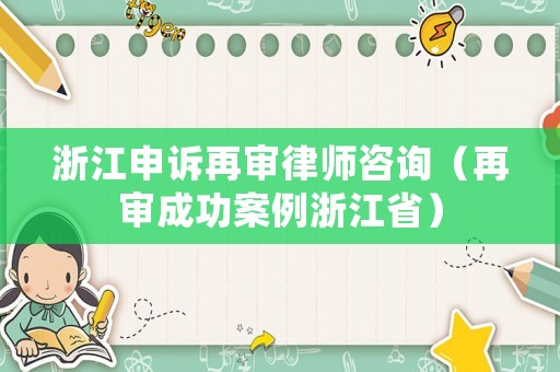 浙江申訴再審律師咨詢（再審成功案例浙江省）