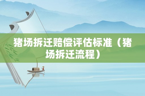 豬場(chǎng)拆遷賠償評(píng)估標(biāo)準(zhǔn)（豬場(chǎng)拆遷流程）