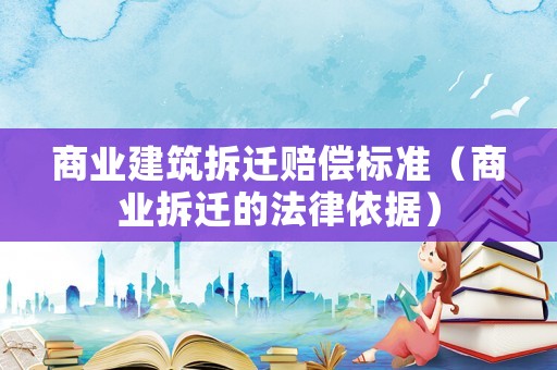 商業(yè)建筑拆遷賠償標準（商業(yè)拆遷的法律依據(jù)）