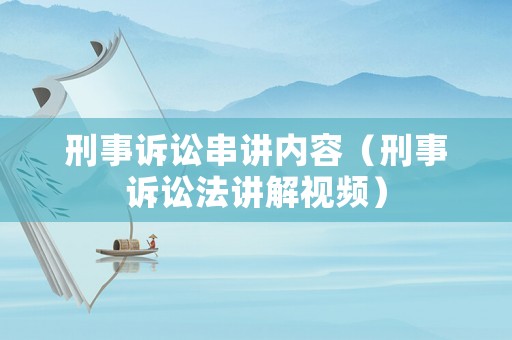 刑事訴訟串講內(nèi)容（刑事訴訟法講解視頻）