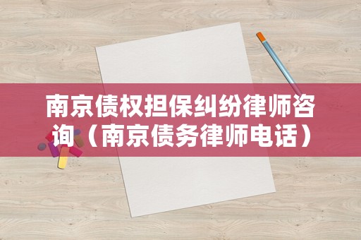 南京債權(quán)擔(dān)保糾紛律師咨詢（南京債務(wù)律師電話）