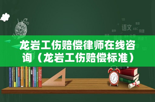 龍巖工傷賠償律師在線咨詢(xún)（龍巖工傷賠償標(biāo)準(zhǔn)）