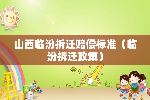 山西臨汾拆遷賠償標(biāo)準(zhǔn)（臨汾拆遷政策）