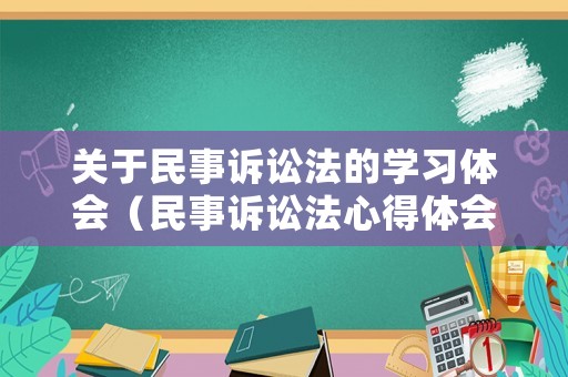 關(guān)于民事訴訟法的學(xué)習(xí)體會（民事訴訟法心得體會2000字）
