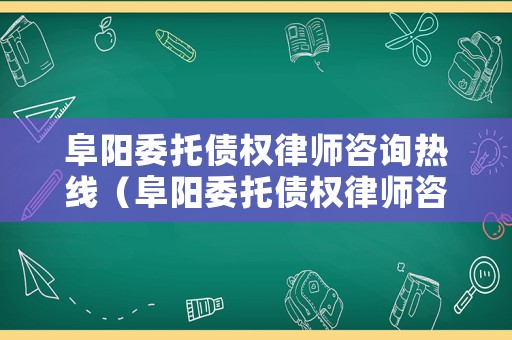阜陽委托債權律師咨詢熱線（阜陽委托債權律師咨詢熱線電話）