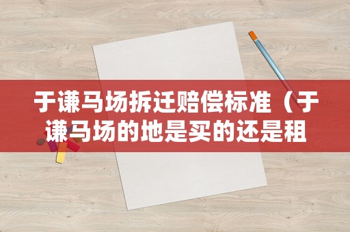 于謙馬場拆遷賠償標準（于謙馬場的地是買的還是租的）