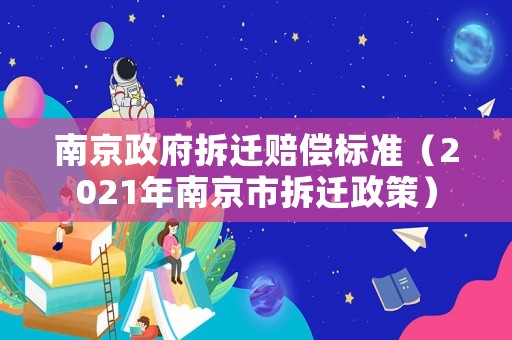 南京政府拆遷賠償標準（2021年南京市拆遷政策）