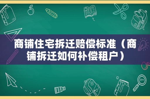 商鋪?zhàn)≌疬w賠償標(biāo)準(zhǔn)（商鋪拆遷如何補(bǔ)償租戶）