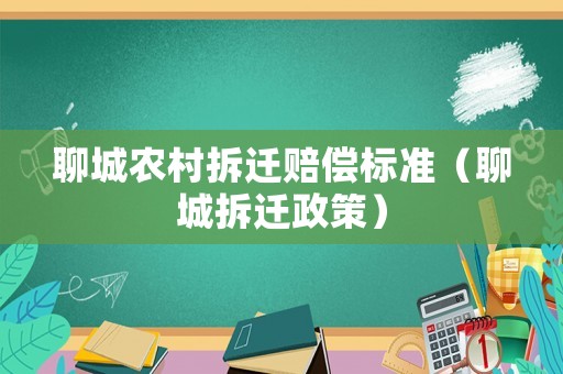 聊城農(nóng)村拆遷賠償標準（聊城拆遷政策）