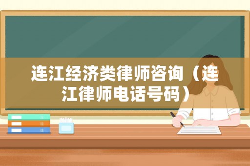 連江經濟類律師咨詢（連江律師電話號碼）
