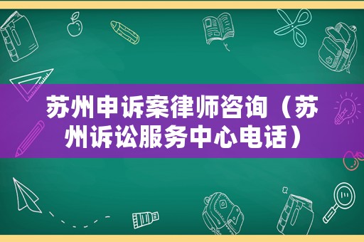 蘇州申訴案律師咨詢（蘇州訴訟服務中心電話）