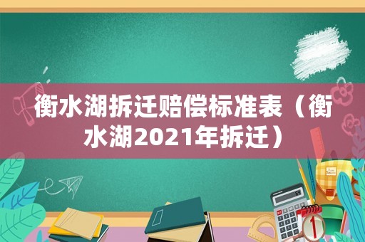 衡水湖拆遷賠償標準表（衡水湖2021年拆遷）