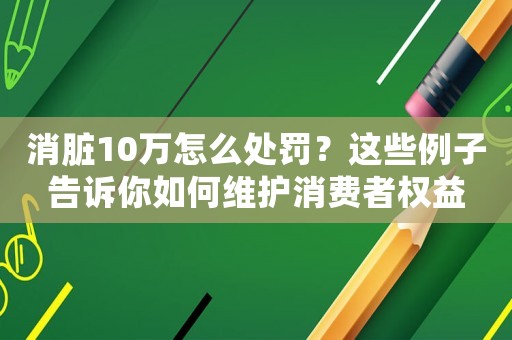 消臟10萬怎么處罰？這些例子告訴你如何維護消費者權益