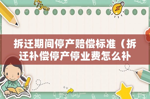 拆遷期間停產賠償標準（拆遷補償停產停業費怎么補償）