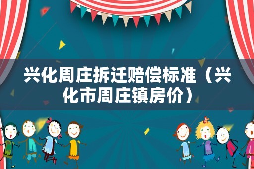 興化周莊拆遷賠償標(biāo)準(zhǔn)（興化市周莊鎮(zhèn)房?jī)r(jià)）