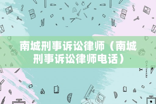 南城刑事訴訟律師（南城刑事訴訟律師電話）