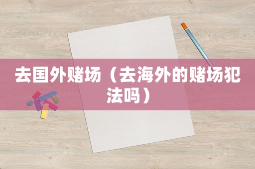 去國外賭場（去海外的賭場犯法嗎）