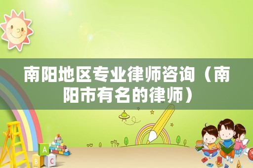南陽地區專業律師咨詢（南陽市有名的律師）