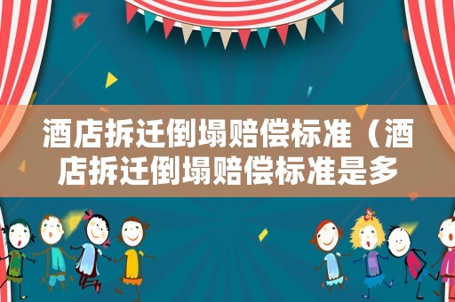 酒店拆遷倒塌賠償標準（酒店拆遷倒塌賠償標準是多少）