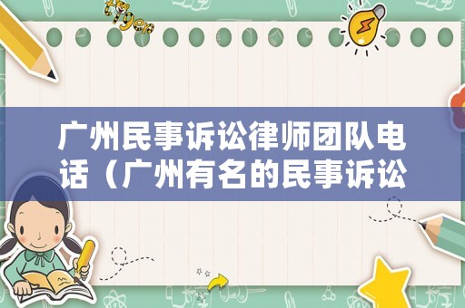 廣州民事訴訟律師團隊電話（廣州有名的民事訴訟律師）