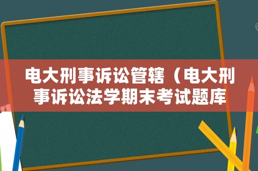 電大刑事訴訟管轄（電大刑事訴訟法學期末考試題庫）