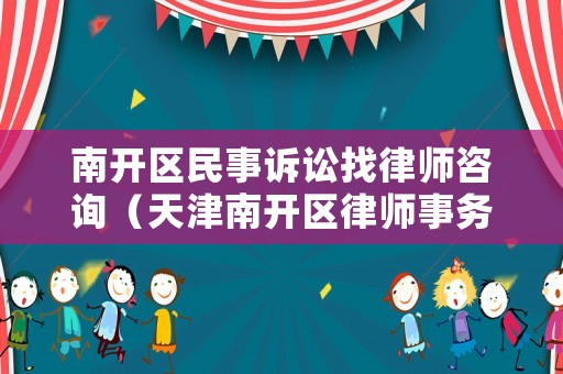南開(kāi)區(qū)民事訴訟找律師咨詢（天津南開(kāi)區(qū)律師事務(wù)所排名10強(qiáng)）