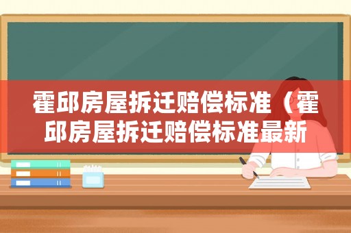 霍邱房屋拆遷賠償標(biāo)準(zhǔn)（霍邱房屋拆遷賠償標(biāo)準(zhǔn)最新）