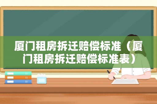 廈門租房拆遷賠償標準（廈門租房拆遷賠償標準表）
