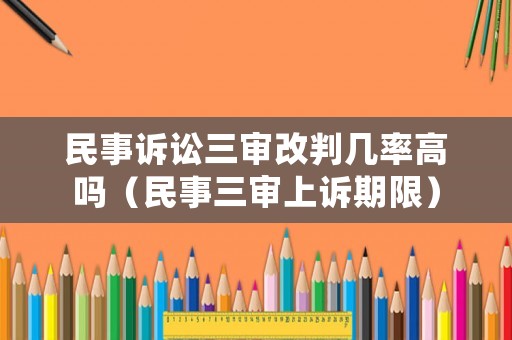 民事訴訟三審改判幾率高嗎（民事三審上訴期限）
