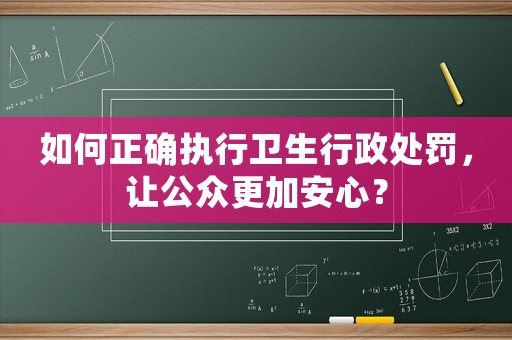 如何正確執行衛生行政處罰，讓公眾更加安心？