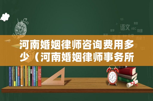 河南婚姻律師咨詢費(fèi)用多少（河南婚姻律師事務(wù)所）